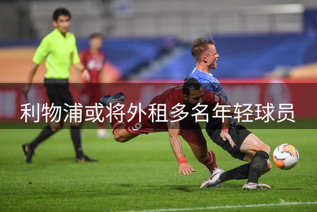 利物浦或将外租多名年轻球员